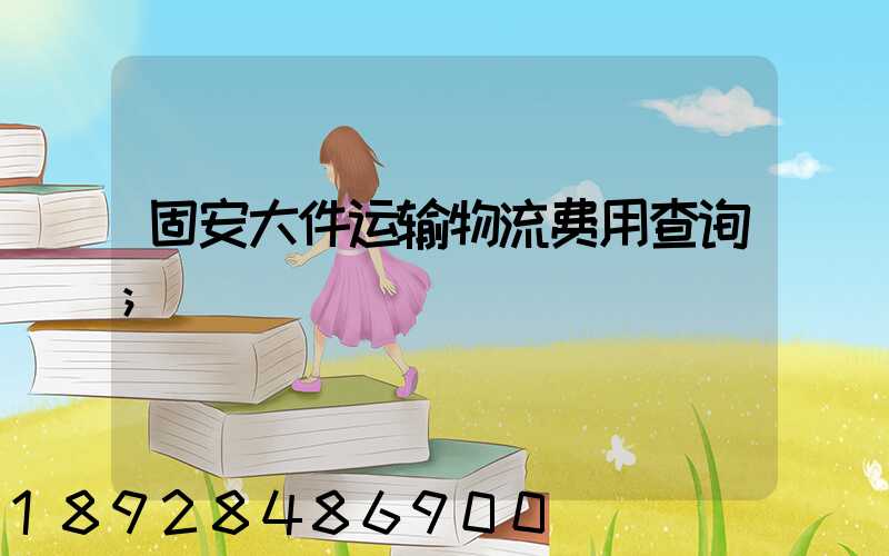 固安大件运输物流费用查询