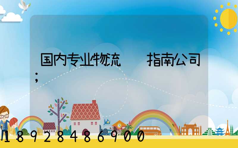 国内专业物流运输指南公司