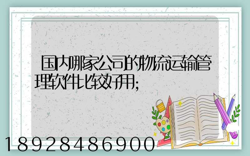 国内哪家公司的物流运输管理软件比较好用