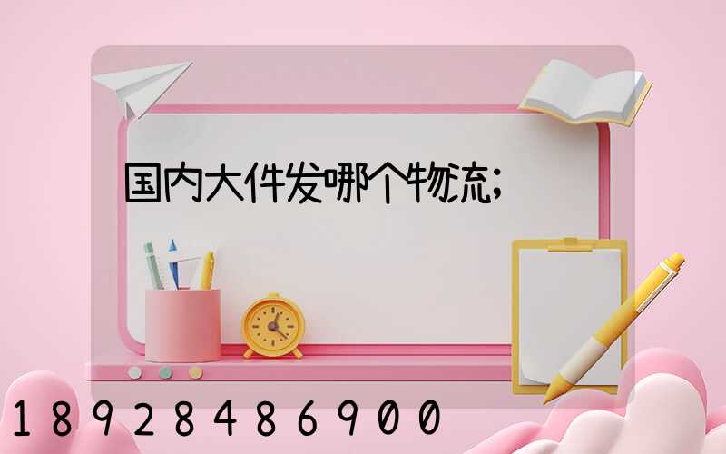 国内大件发哪个物流