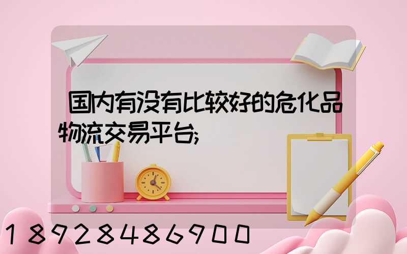 国内有没有比较好的危化品物流交易平台