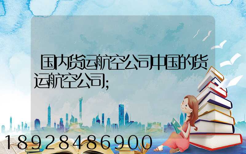 国内货运航空公司中国的货运航空公司