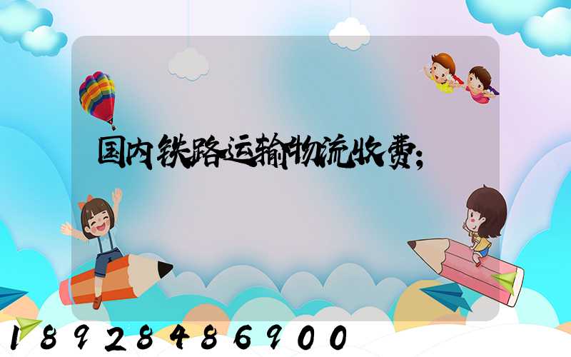 国内铁路运输物流收费