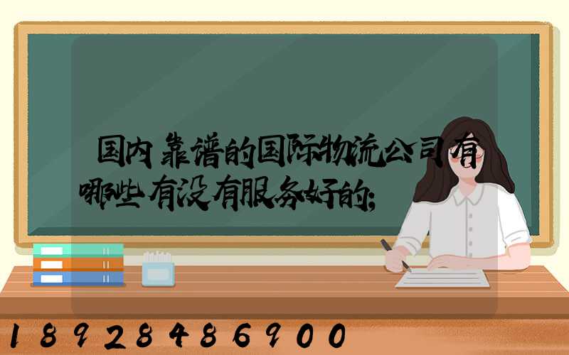 国内靠谱的国际物流公司有哪些有没有服务好的