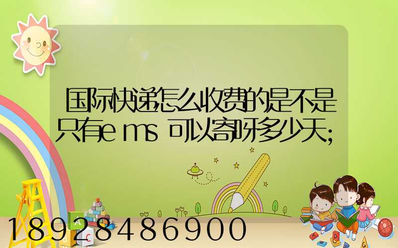 国际快递怎么收费的是不是只有ems可以寄呀多少天