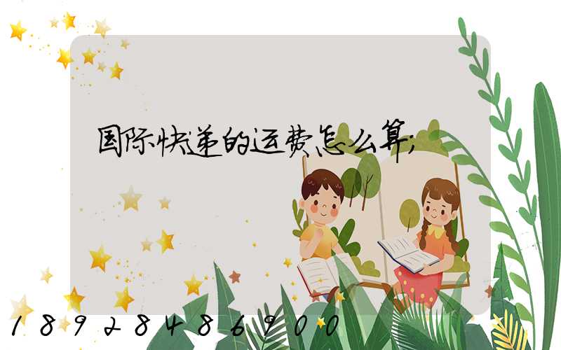 国际快递的运费怎么算