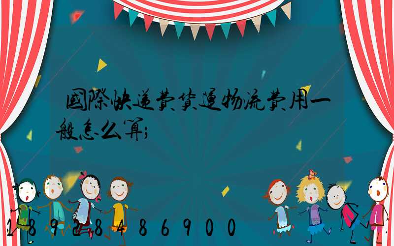 国际快递费货运物流费用一般怎么算