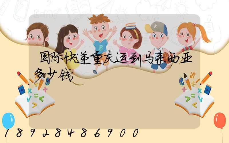 国际快递重庆运到马来西亚多少钱