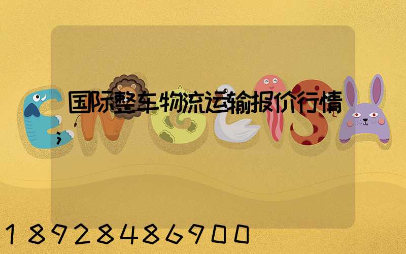 国际整车物流运输报价行情