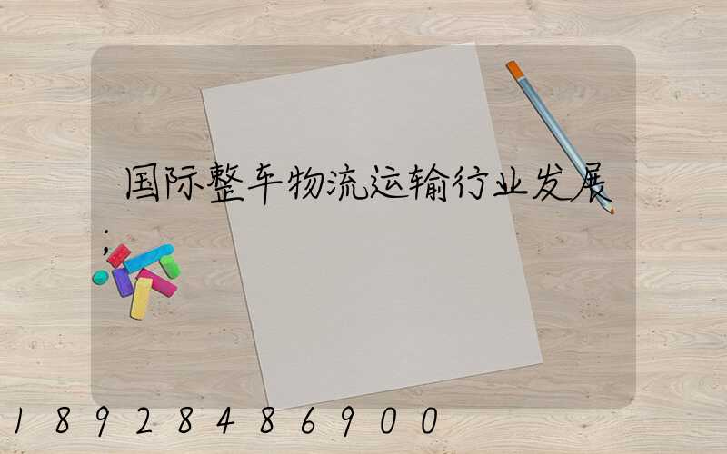 国际整车物流运输行业发展