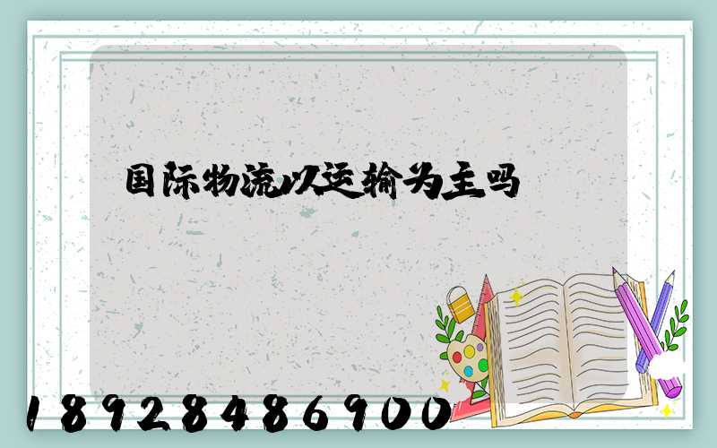 国际物流以运输为主吗