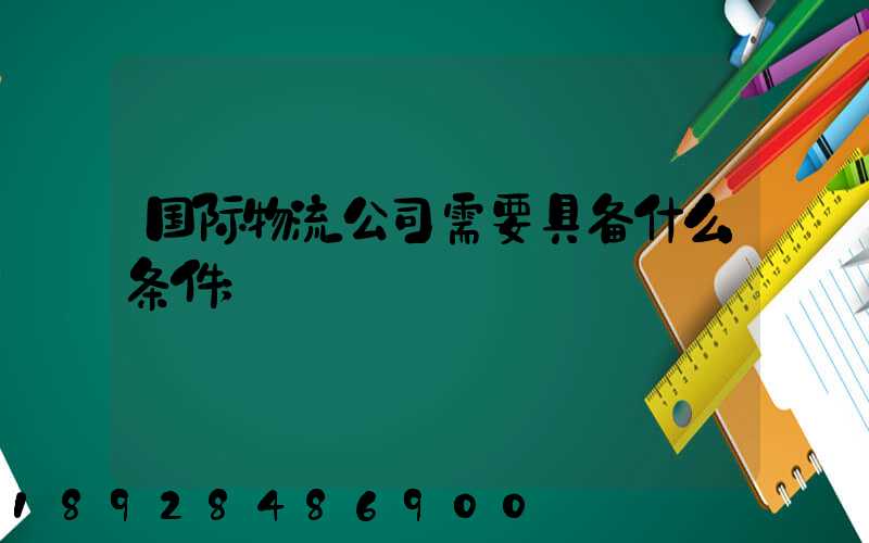 国际物流公司需要具备什么条件