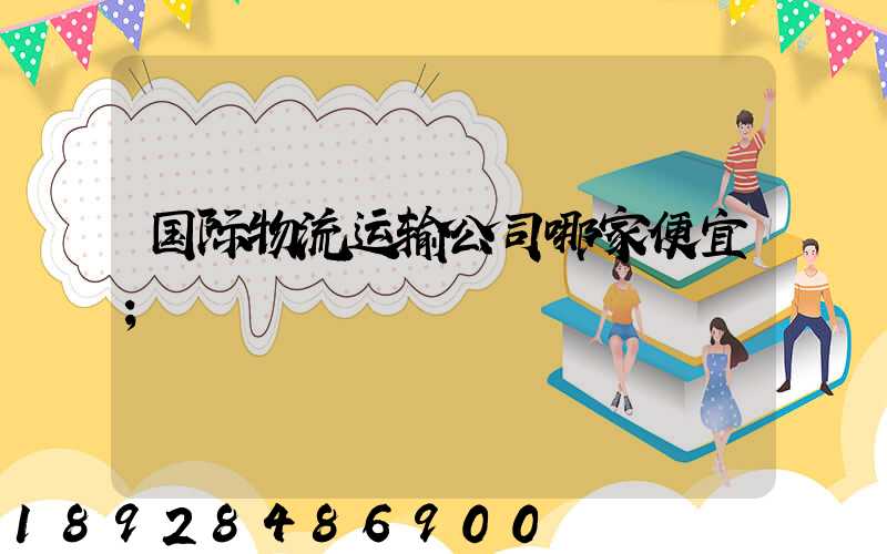 国际物流运输公司哪家便宜