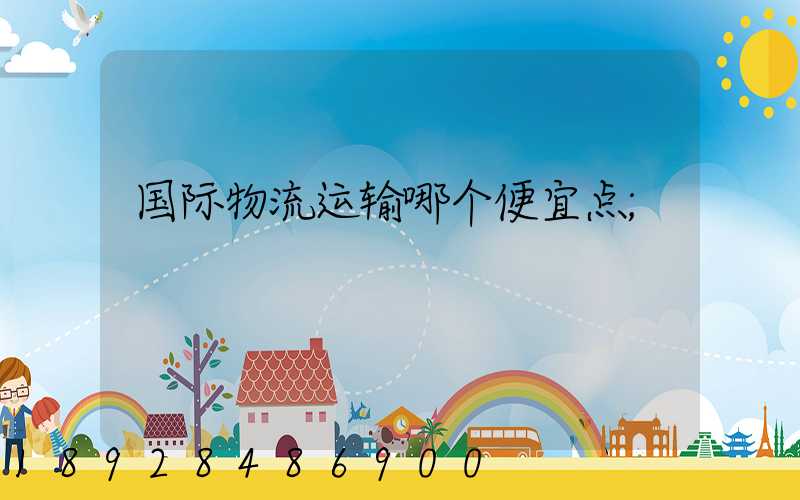 国际物流运输哪个便宜点