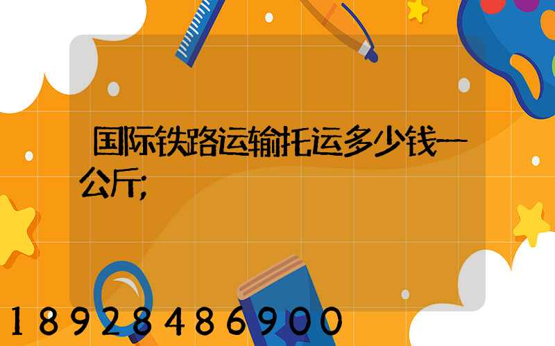 国际铁路运输托运多少钱一公斤