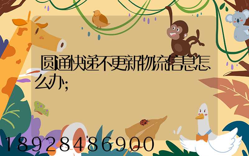圆通快递不更新物流信息怎么办