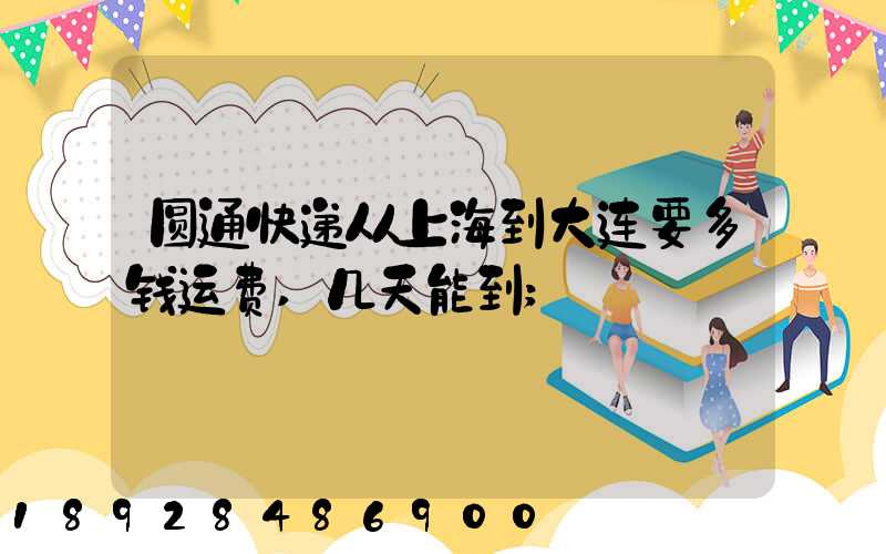 圆通快递从上海到大连要多钱运费,几天能到