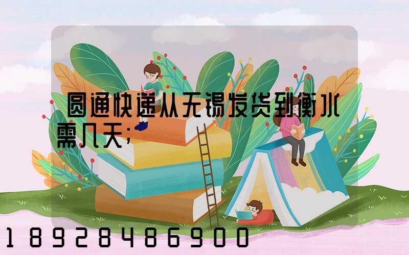 圆通快递从无锡发货到衡水需几天