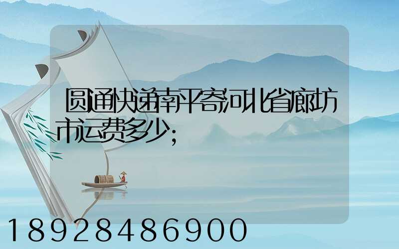 圆通快递南平寄河北省廊坊市运费多少