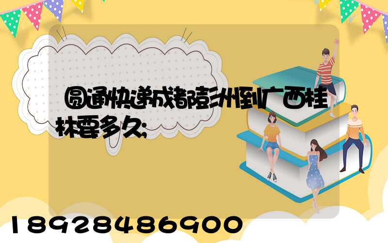圆通快递成都彭州到广西桂林要多久