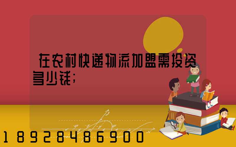 在农村快递物流加盟需投资多少钱