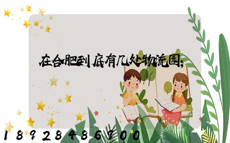 在合肥到底有几处物流园