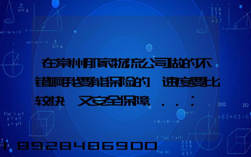 在常州那家物流公司做的不错啊我要能保险的,速度要比较快,又安全保障...