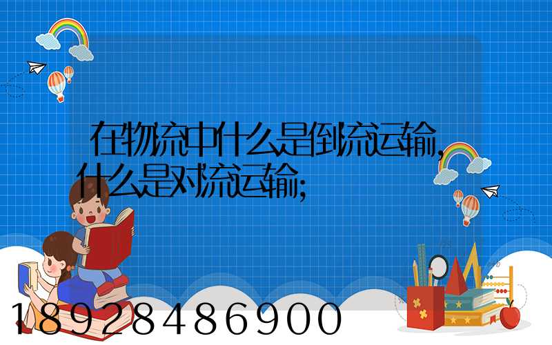 在物流中什么是倒流运输,什么是对流运输