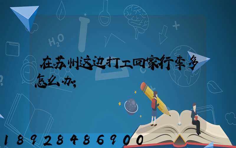 在苏州这边打工回家行李多怎么办