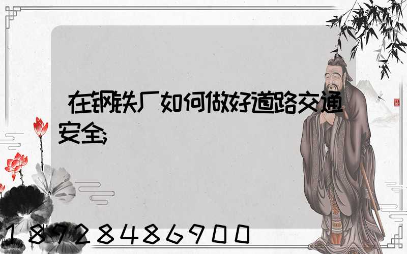 在钢铁厂如何做好道路交通安全