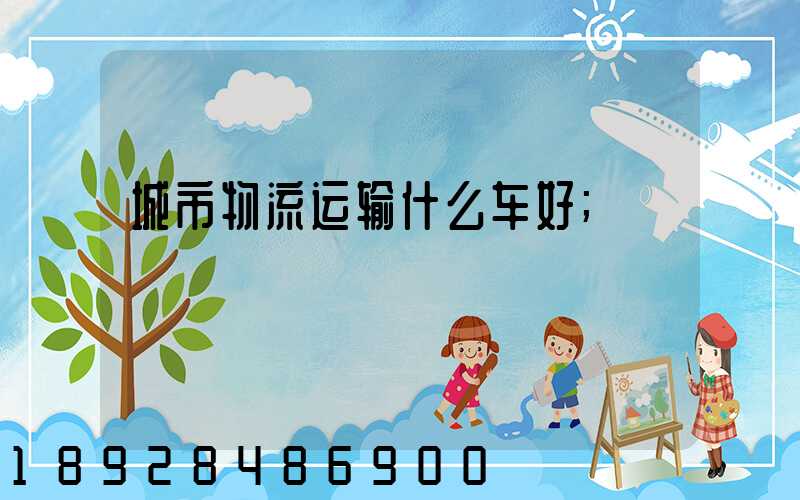 城市物流运输什么车好