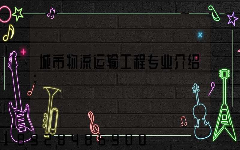 城市物流运输工程专业介绍