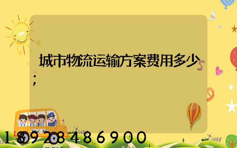城市物流运输方案费用多少