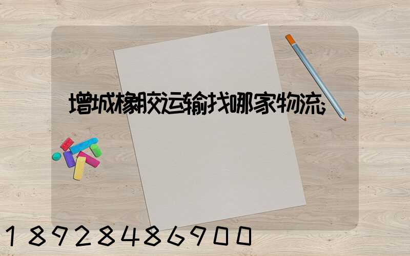 增城橡胶运输找哪家物流