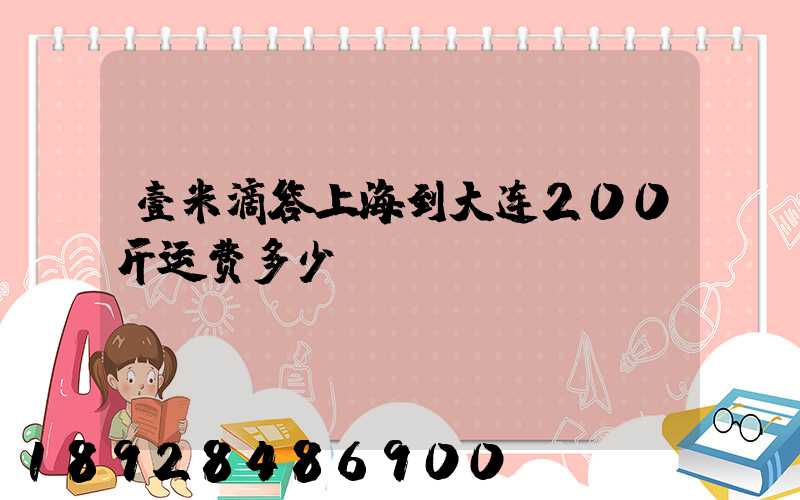 壹米滴答上海到大连200斤运费多少