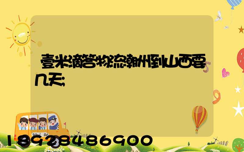 壹米滴答物流潮州到山西要几天