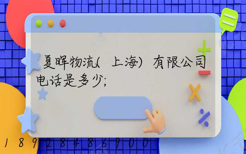 夏晖物流(上海)有限公司电话是多少