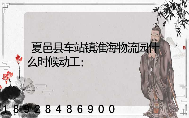 夏邑县车站镇淮海物流园什么时候动工
