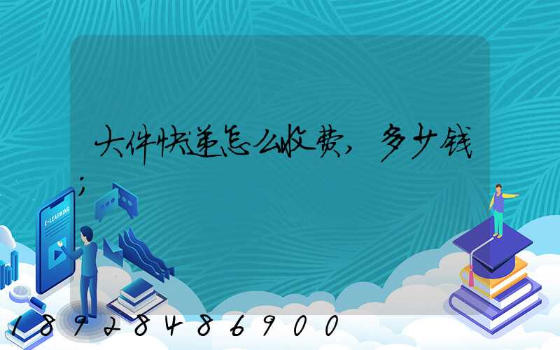 大件快递怎么收费,多少钱