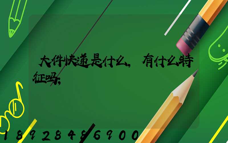 大件快递是什么,有什么特征吗