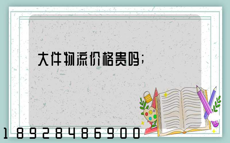 大件物流价格贵吗