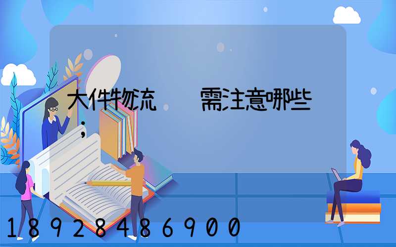 大件物流运输需注意哪些问题