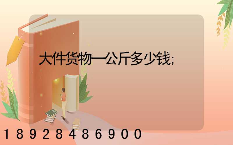 大件货物一公斤多少钱