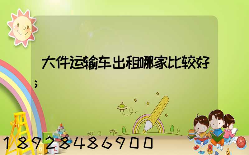 大件运输车出租哪家比较好