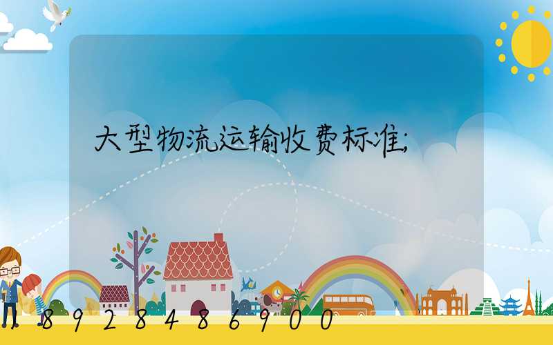 大型物流运输收费标准