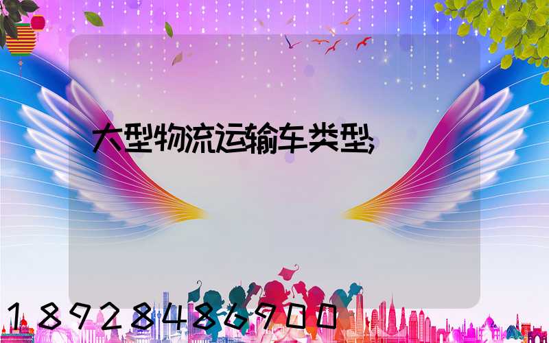 大型物流运输车类型