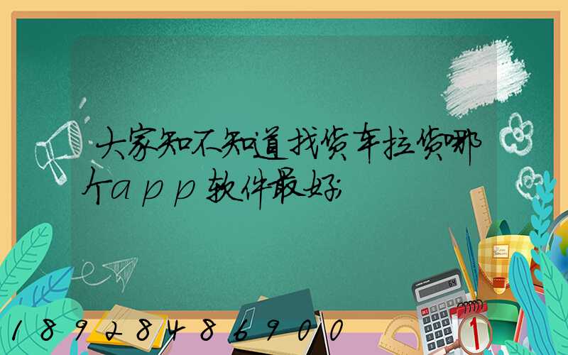 大家知不知道找货车拉货哪个app软件最好