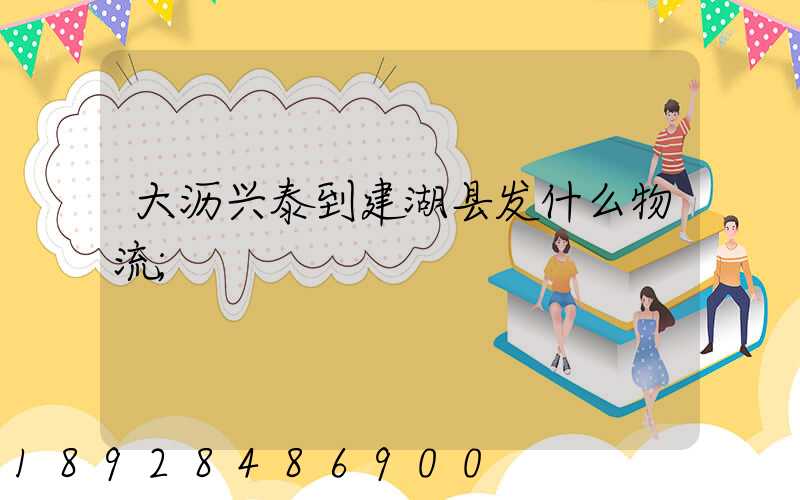 大沥兴泰到建湖县发什么物流