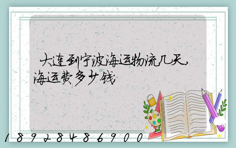 大连到宁波海运物流几天,海运费多少钱