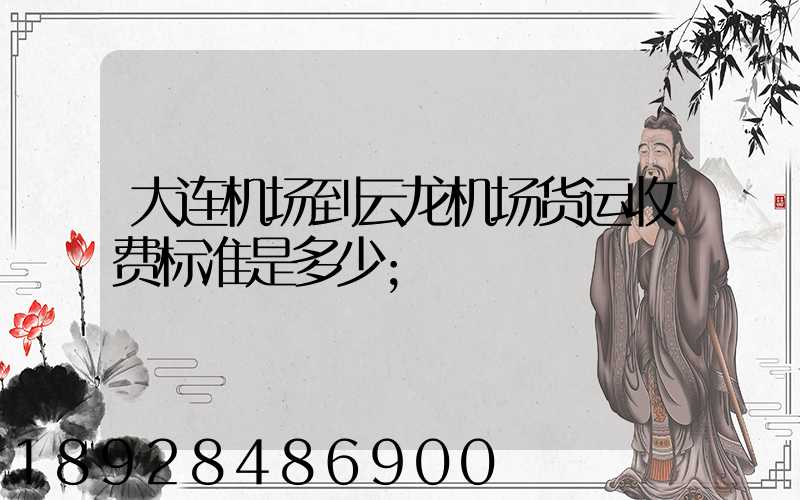 大连机场到云龙机场货运收费标准是多少